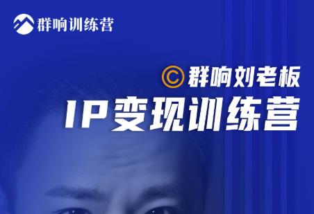 群响刘老板·IP变现训练营第6期：教你搞流量新姿势，IP打造获客私域经营-遨游资源库