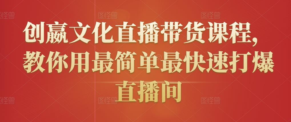 创嬴文化直播带货课程，教你用最简单最快速打爆直播间-遨游资源库