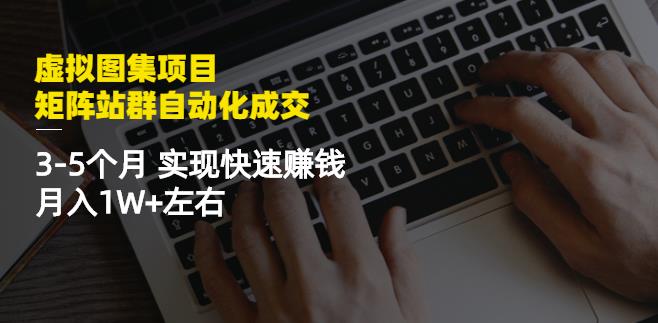 虚拟图集项目：矩阵站群自动化成交，3-5个月实现快速赚钱月入1W+左右-遨游资源库