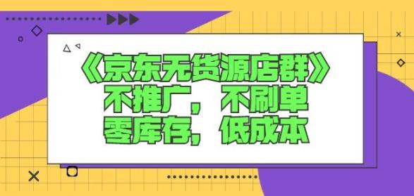 诺思星商学院京东无货源店群课：不推广，不刷单，零库存，低成本-遨游资源库