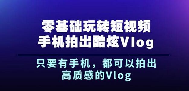 杨精坤零基础玩转短视频手机拍出酷炫Vlog，只要有手机就可以拍出高质感的Vlog-遨游资源库