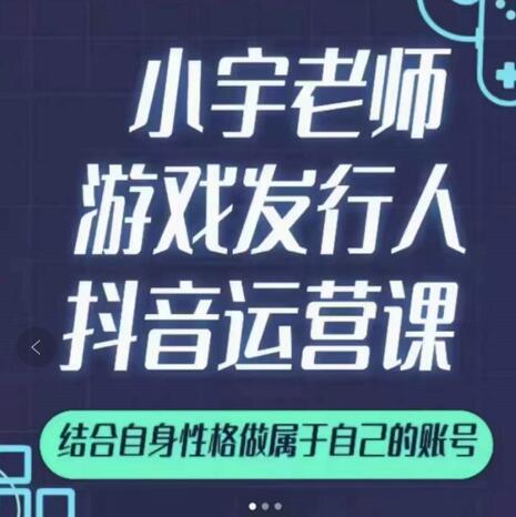 小宇老师游戏发行人实战课,非常适合想把抖音做个副业的人,或者2次创业的人-遨游资源库