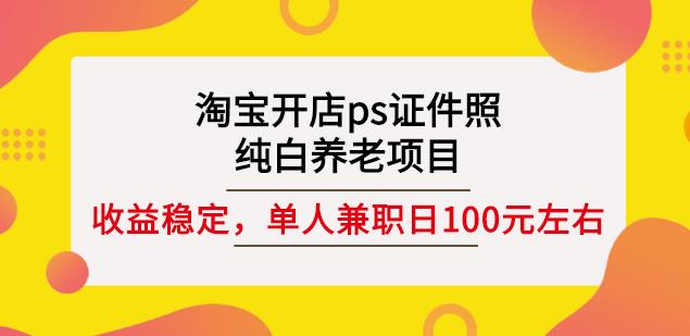 淘宝开店ps证件照，纯白养老项目，单人兼职稳定日100元(教程+软件+素材)-遨游资源库
