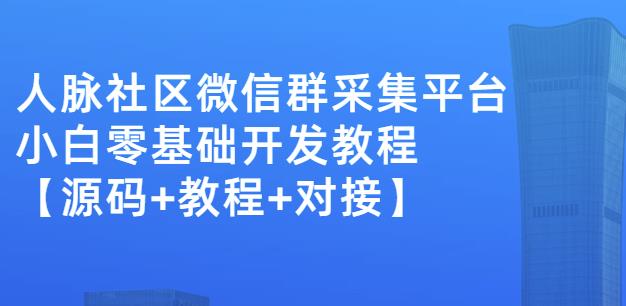 外面卖1000的人脉社区微信群采集平台小白0基础开发教程【源码+教程+对接】-遨游资源库