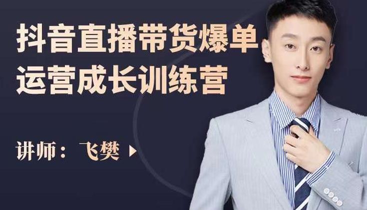 飞樊:抖音直播带货爆单运营成长训练营,手把手教你玩转直播带货-遨游资源库