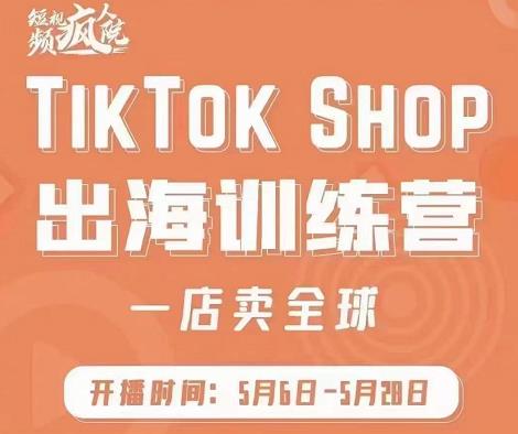 疯人院:TikTok Shop出海训练营（一店卖全球)，出海抢占全球新流量-遨游资源库