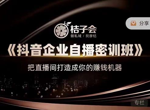 桔子会《抖音企业自播密训班》，把直播间打造成你的赚钱机器-遨游资源库
