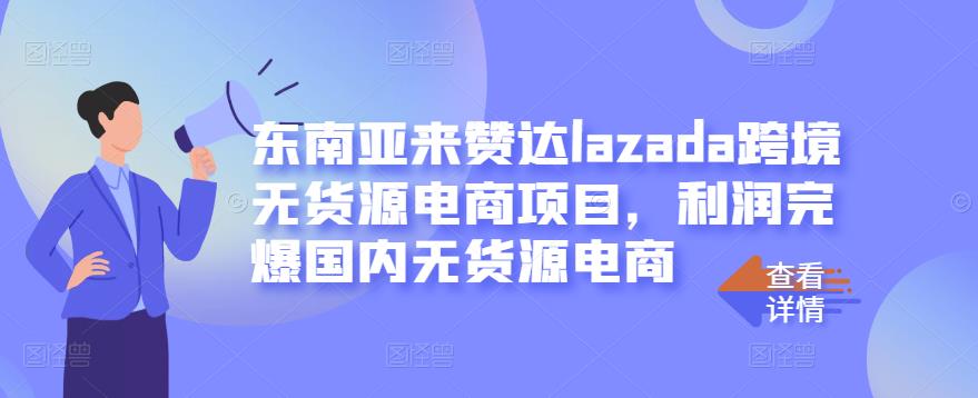 东南亚来赞达lazada跨境无货源电商项目，利润完爆国内无货源电商-遨游资源库