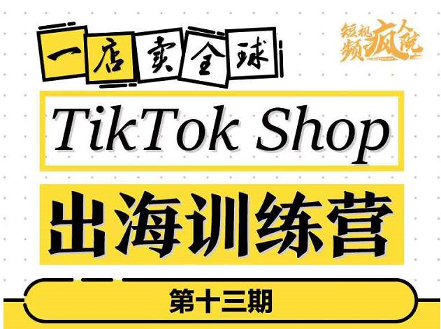 TikTokShop出海训练营（第十三期），打开全球流量新思维，出海抢占全球新流量，一店卖全球-遨游资源库