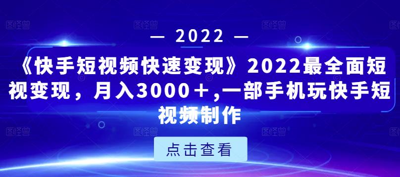 《快手短视频快速变现》2022最全面短视变现，月入3000＋,一部手机玩快手短视频制作-遨游资源库