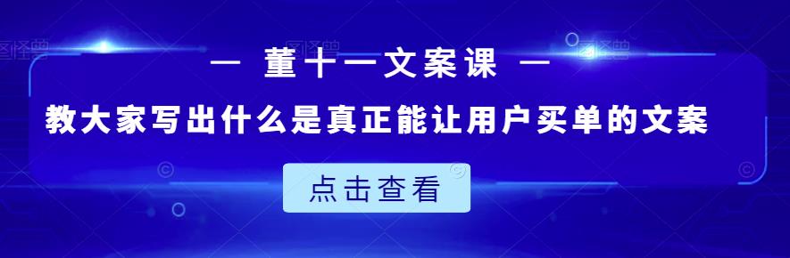 董十一文案课：教大家写出什么是真正能让用户买单的文案-遨游资源库