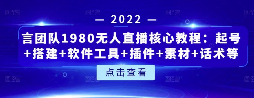 言团队1980无人直播核心教程：起号+搭建+软件工具+插件+素材+话术等等-遨游资源库
