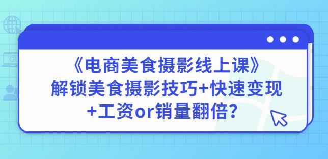 陈飞燕《电商美食摄影线上课》解锁美食摄影技巧+快速变现+工资or销量翻倍-遨游资源库