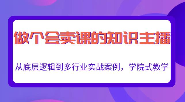 做一个会卖课的知识主播，从底层逻辑到多行业实战案例，学院式教学-遨游资源库