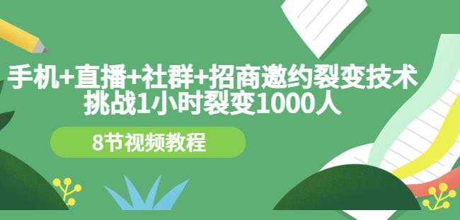 手机+直播+社群+招商邀约裂变技术：挑战1小时裂变1000人（8节视频教程）-遨游资源库