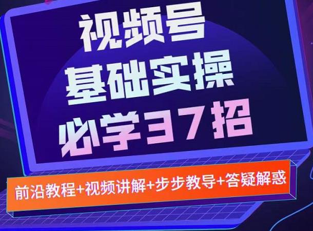 视频号实战基础必学37招，每个步骤都有具体操作流程，简单易懂好操作-遨游资源库