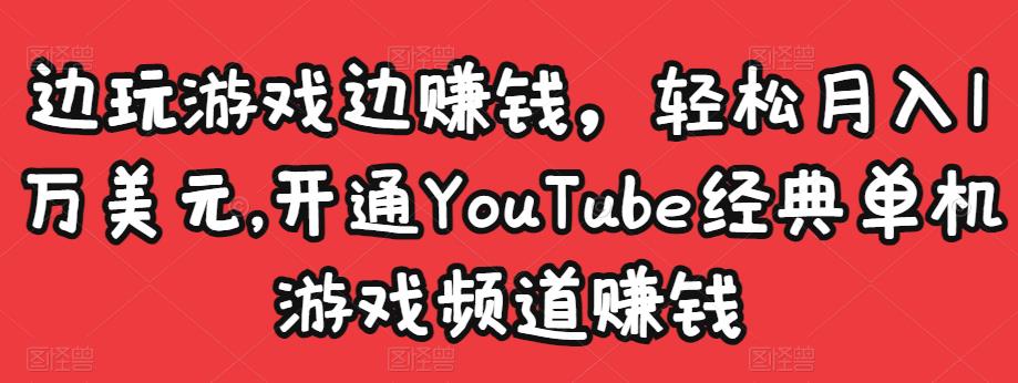 边玩游戏边赚钱，轻松月入1万美元，开通YouTube经典单机游戏频道赚钱-遨游资源库