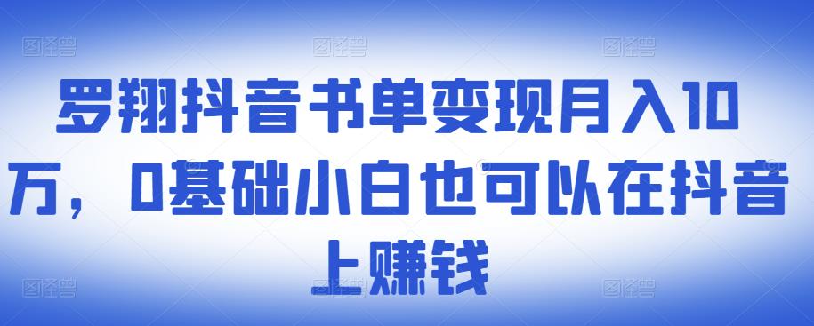 ​罗翔抖音书单变现月入10万，0基础小白也可以在抖音上赚钱-遨游资源库