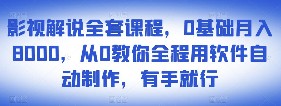 影视解说全套课程，0基础月入8000，从0教你全程用软件自动制作，有手就行-遨游资源库