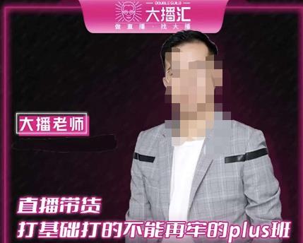 大播·直播带货打基础打得不能在牢的Plus课，深度解析抖音底层逻辑和体系化运营思路-遨游资源库