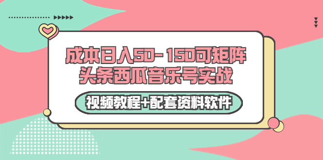 0成本日入50-150可矩阵头条西瓜音乐号实战（视频教程+配套资料软件）-遨游资源库