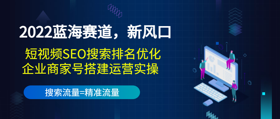 2022蓝海赛道，新风口：短视频SEO搜索排名优化+企业商家号搭建运营实操-遨游资源库