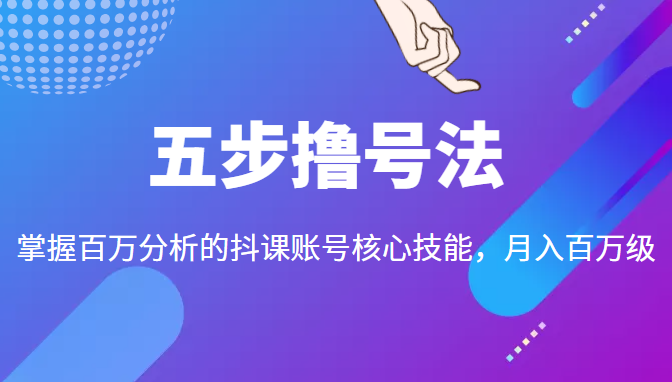 五步撸号法，掌握百万分析的抖课账号核心技能，从逻辑到实操-遨游资源库