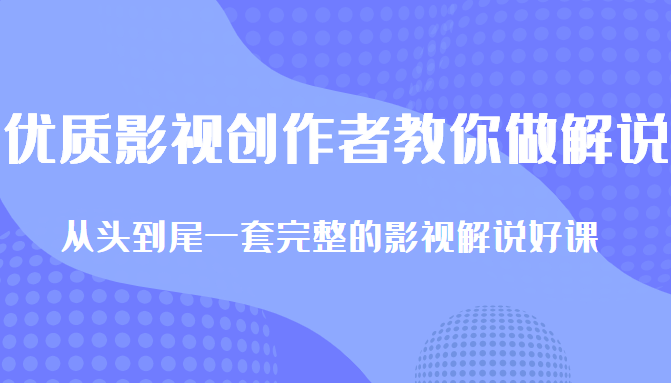优质影视领域创作者教你做解说变现，从头到尾一套完整的解说课，附全套软件-遨游资源库