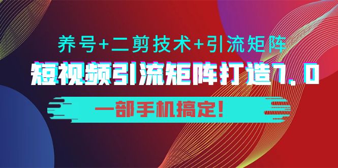 短视频引流矩阵打造7.0，养号+二剪技术+引流矩阵 一部手机搞定！-遨游资源库