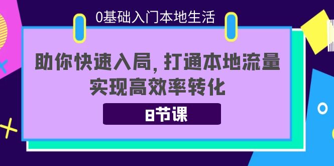 0基础入门本地生活：助你快速入局，8节课带你打通本地流量，实现高效率转化-遨游资源库