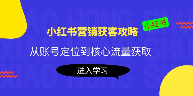 小红书营销获客攻略：从账号定位到核心流量获取，爆款笔记打造-遨游资源库