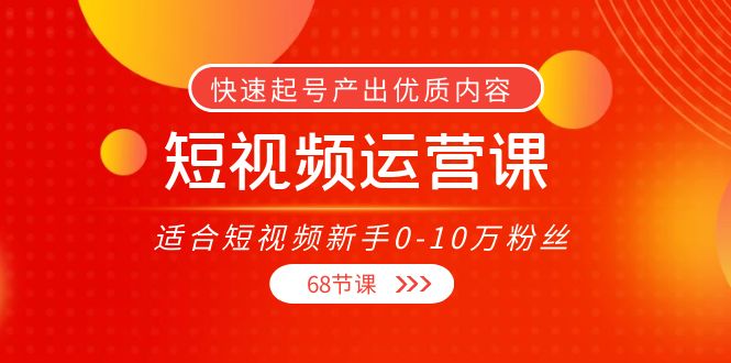 短视频运营课，适合短视频新手0-10万粉丝，快速起号产出优质内容（无水印）-遨游资源库