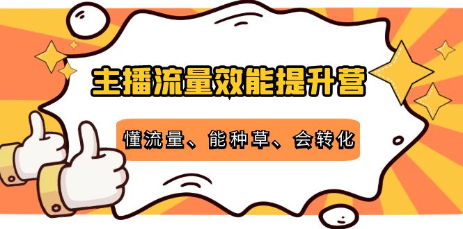 主播流量效能提升营：懂流量、能种草、会转化，清晰明确方法规则-遨游资源库
