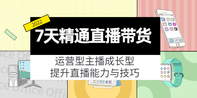 7天精通直播带货，运营型主播成长型，提升直播能力与技巧（19节课）-遨游资源库