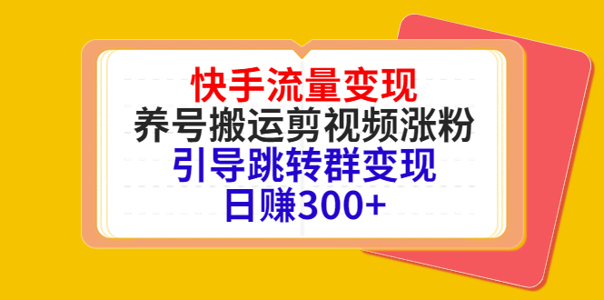 快手流量变现，养号搬运剪视频涨粉，引导跳转群变现日赚300+-遨游资源库