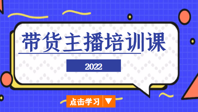 2022带货主播培训课，小白学完也能尽早进入直播行业-遨游资源库