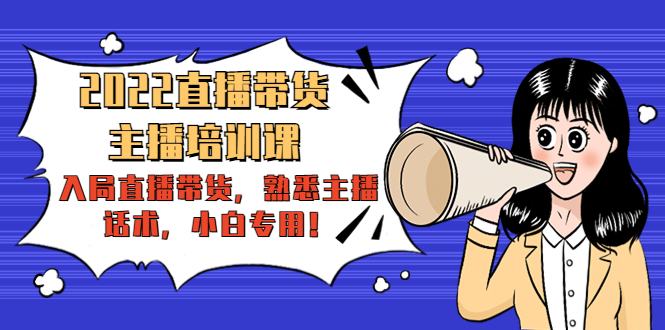 2022直播带货-主播培训课：入局直播带货，熟悉主播话术，小白专用-遨游资源库