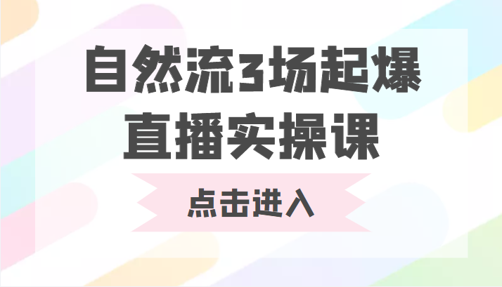 自然流3场起爆直播实操课 双标签交互拉号实战系统课-遨游资源库