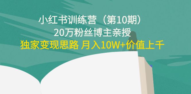 小红书训练营（第10期）20万粉丝博主亲授：独家变现思路 月入10W+价值上千-遨游资源库