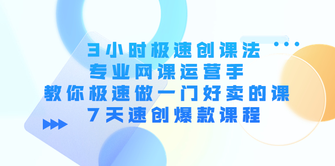 3小时极速创课法，专业网课运营手 教你极速做一门好卖的课 7天速创爆款课程-遨游资源库