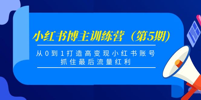小红书博主训练营（第5期)，从0到1打造高变现小红书账号，抓住最后流量红利-遨游资源库