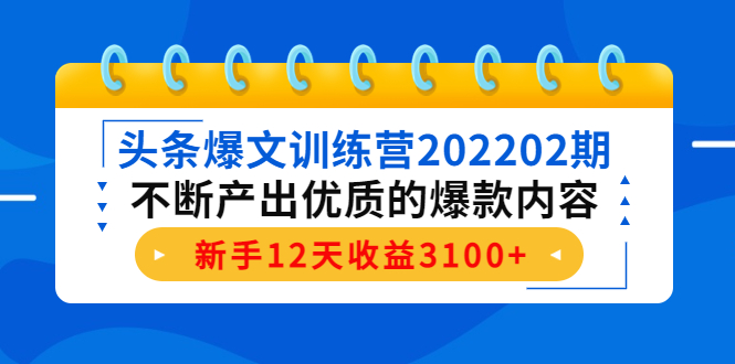 头条爆文训练营202202期，不断产出优质的爆款内容，新手12天收益3100+-遨游资源库