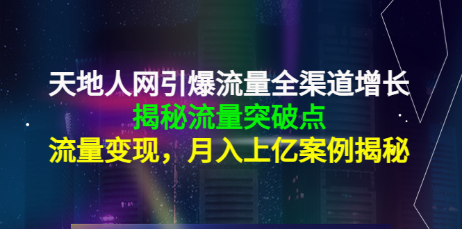 天地人网引爆流量全渠道增长：揭秘流量突然破点，流量变现，月入上亿案例-遨游资源库