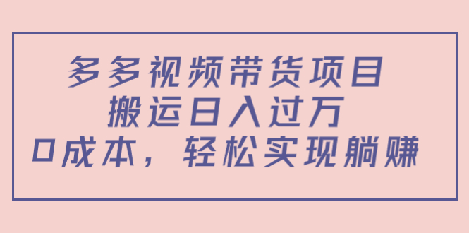 多多视频带货项目，搬运日入过万，0成本，轻松实现躺赚（教程+软件）-遨游资源库