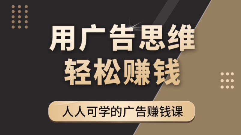《广告思维36计》人人可学习的广告赚钱课,全民皆商时代-遨游资源库