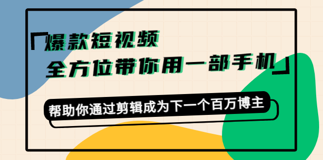 爆款短视频，全方位带你用一部手机，帮助你通过剪辑成为下一个百万博主-遨游资源库