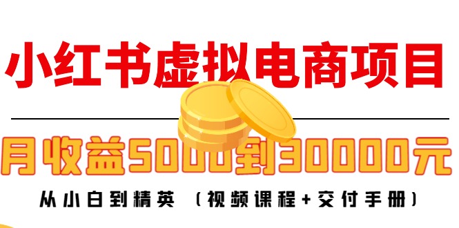 小红书虚拟电商项目:从小白到精英 月收益5000到30000 (视频课程+交付手册)-遨游资源库