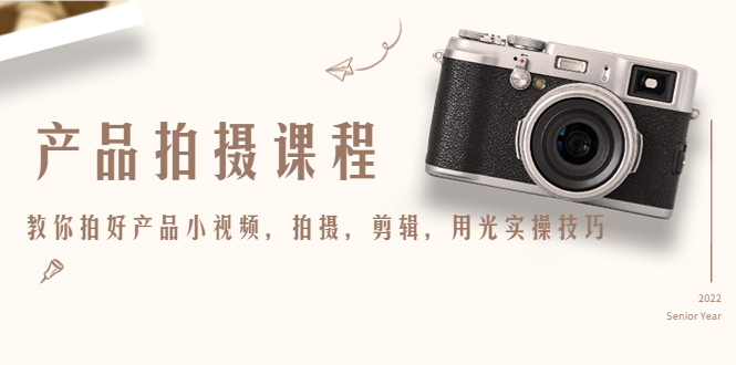 产品拍摄课程，教你拍好产品小视频，拍摄，剪辑，用光实操技巧-遨游资源库