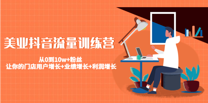 美业抖音流量训练营：从0到10w+粉丝 让你的门店用户增长+业绩增长+利润增长-遨游资源库
