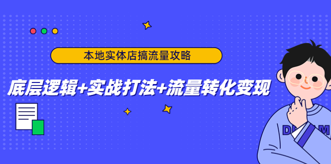 本地实体店搞流量攻略：底层逻辑+实战打法+流量转化变现-遨游资源库
